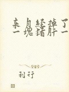 来月经掉了很大一块猪肝一样的血块