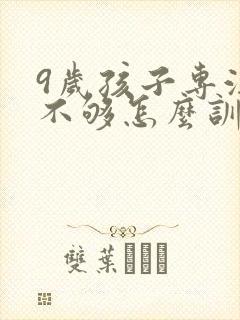 9岁孩子专注力不够怎么训练