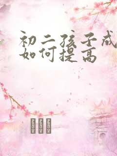 初二孩子成绩差如何提高