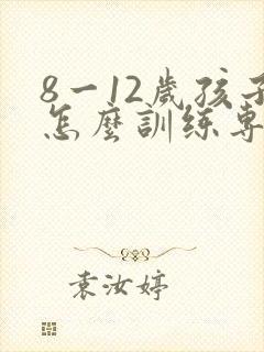 8一12岁孩子怎么训练专注力