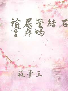 输尿管结石粘连会疼吗