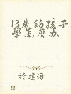 13岁的孩子厌学怎么办