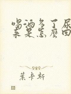 喝酒多了尿不出来是怎么回事