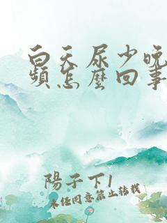 白天尿少晚上尿频怎么回事