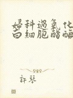 妇科过氧化氢和白细胞酯酶阳性