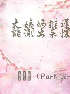 大姨妈推迟9天能测出来怀孕吗