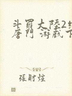 斗罗大陆2绝世唐门 游戏下载