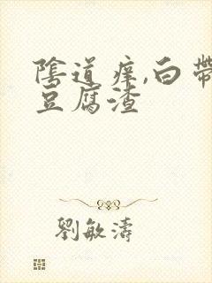 阴道痒,白带像豆腐渣