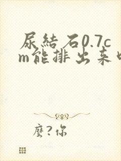 尿结石0.7cm能排出来吗