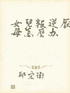 女儿叛逆厌学父母怎么办