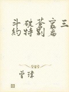 斗破苍穹三年之约特别篇