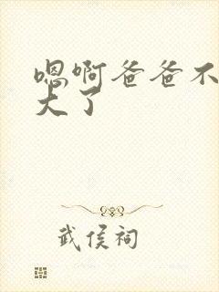 嗯啊爸爸不要太大了