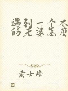 遇到一个不讲理的老婆怎么办