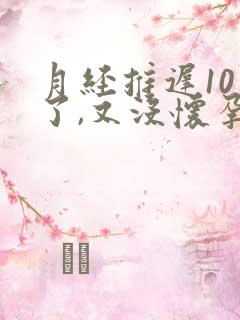 月经推迟10天了,又没怀孕怎么回事