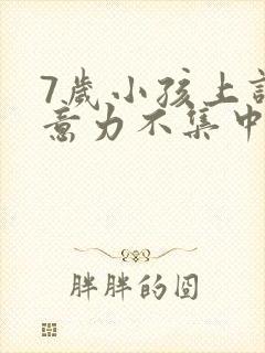 7岁小孩上课注意力不集中发呆