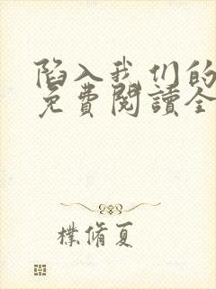 陷入我们的热恋免费阅读全文