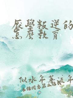 厌学叛逆的孩子怎么教育