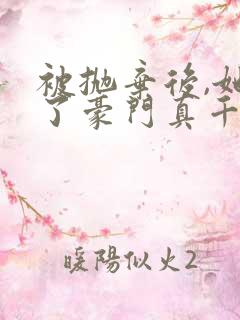 被抛弃后,她成了豪门真千金 完结