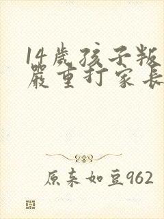 14岁孩子叛逆严重打家长怎么办