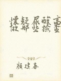 怀疑尿酸高需要做哪些检查