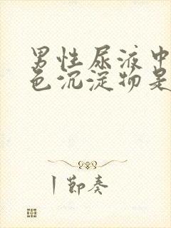 男性尿液中有白色沉淀物是什么原因