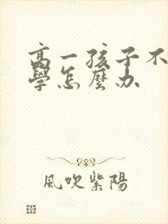 高一孩子不好好学怎么办