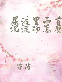 尿液里面有白色沉淀物怎么回事