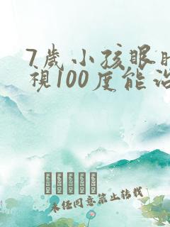 7岁小孩眼睛近视100度能治好吗