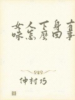 女人下身有异臭味怎么回事