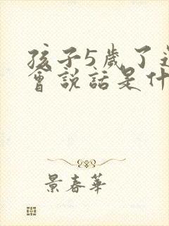 孩子5岁了还不会说话是什么原因