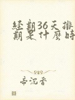 经期36天排卵期是什么时候