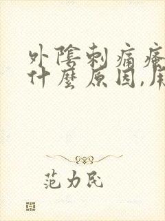 外阴刺痛瘙痒是什么原因,用什么药