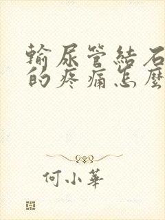 输尿管结石引起的疼痛怎么办