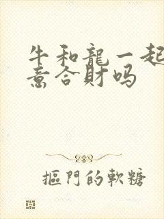 牛和龙一起做生意合财吗