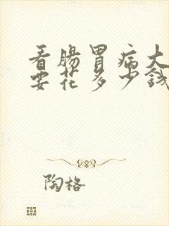 看肠胃病大概需要花多少钱