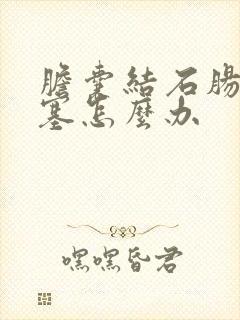 胆囊结石肠道堵塞怎么办