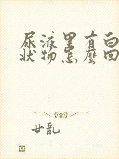 尿液里有白色絮状物怎么回事