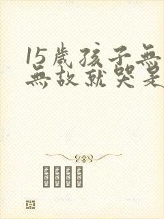 15岁孩子无缘无故就哭是怎么回事