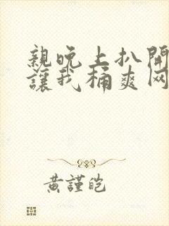 亲晚上扒开内裤让我桶爽网站