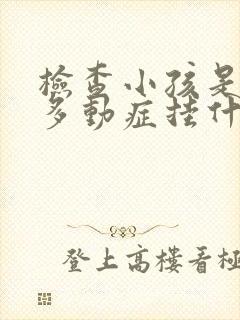 检查小孩是不是多动症挂什么科