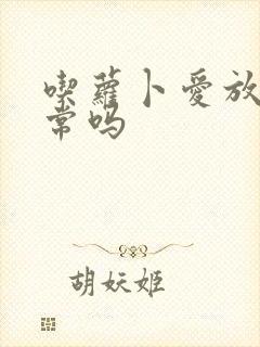 吃萝卜爱放屁正常吗