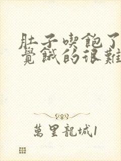 肚子吃饱了又感觉饿的很难受什么情况