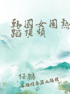 韩国女团热门舞蹈视频