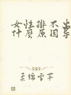 女性排不出尿是什么原因导致