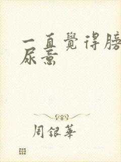 一直觉得膀胱有尿意