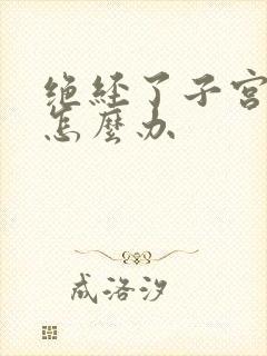 绝经了子宫萎缩怎么办