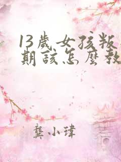 13岁女孩叛逆期该怎么教育