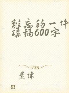 难忘的一件事演讲稿600字