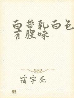 白带乳白色粘稠有腥味