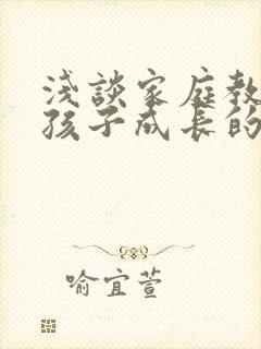 浅谈家庭教育对孩子成长的影响